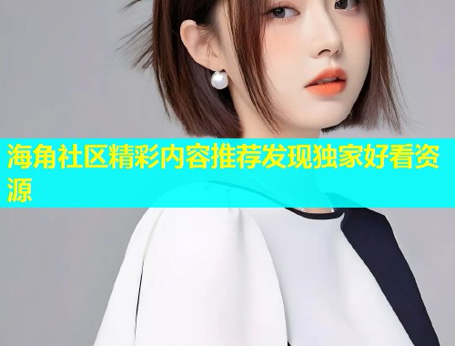 海角社区精彩内容推荐发现独家好看资源  第1张