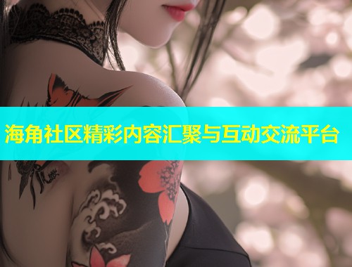 海角社区精彩内容汇聚与互动交流平台  第1张