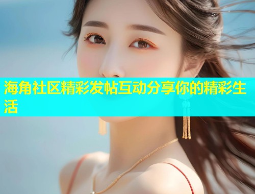 海角社区精彩发帖互动分享你的精彩生活  第1张