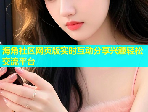 海角社区网页版实时互动分享兴趣轻松交流平台  第1张