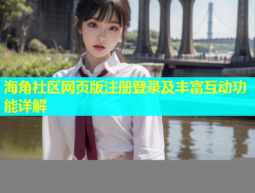 海角社区网页版注册登录及丰富互动功能详解  第1张