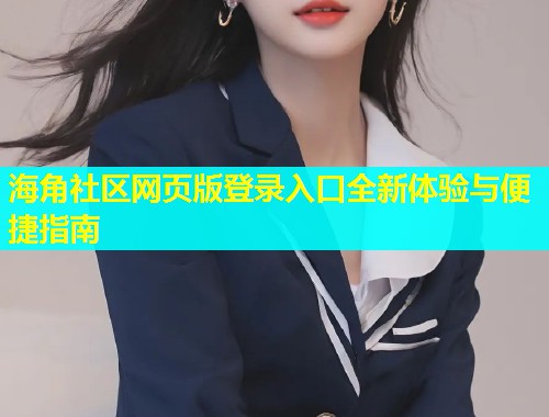 海角社区网页版登录入口全新体验与便捷指南  第1张
