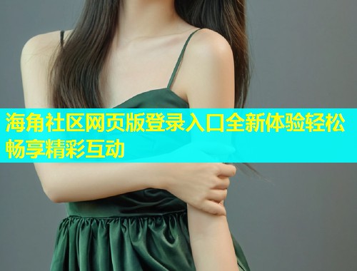 海角社区网页版登录入口全新体验轻松畅享精彩互动  第2张