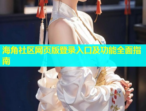 海角社区网页版登录入口及功能全面指南  第1张