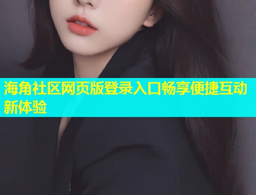 海角社区网页版登录入口畅享便捷互动新体验  第1张