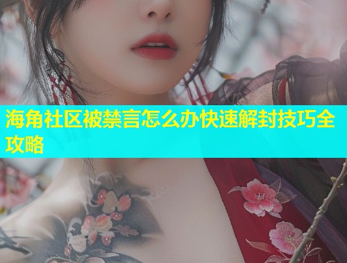 海角社区被禁言怎么办快速解封技巧全攻略  第1张