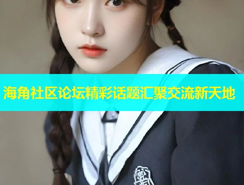 海角社区论坛精彩话题汇聚交流新天地  第1张