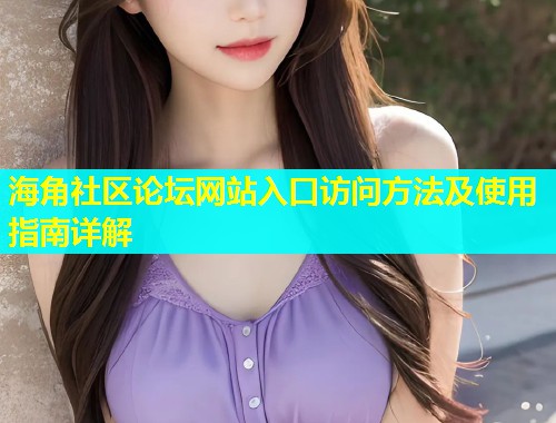 海角社区论坛网站入口访问方法及使用指南详解  第1张