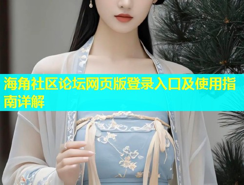 海角社区论坛网页版登录入口及使用指南详解  第2张