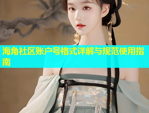 海角社区账户号格式详解与规范使用指南