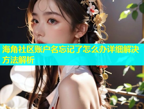 海角社区账户名忘记了怎么办详细解决方法解析