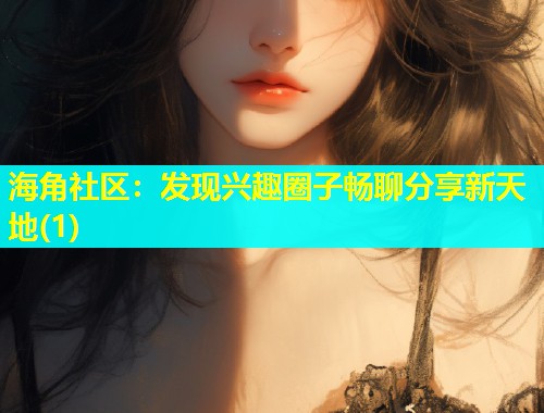 海角社区：发现兴趣圈子畅聊分享新天地(1)