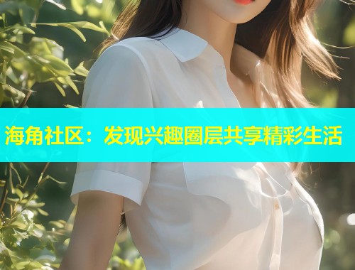 海角社区：发现兴趣圈层共享精彩生活  第2张