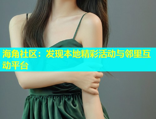 海角社区：发现本地精彩活动与邻里互动平台