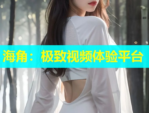 海角：极致视频体验平台