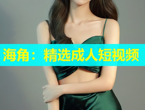 海角：精选成人短视频