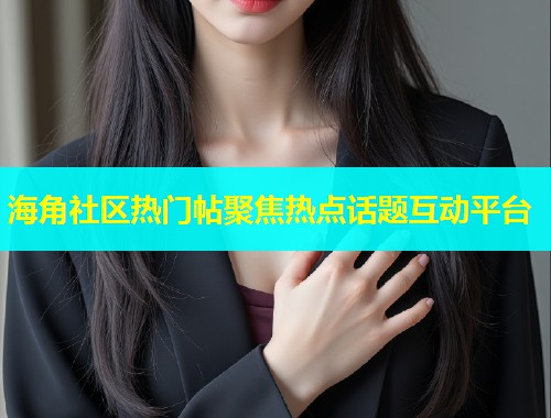 海角社区热门帖聚焦热点话题互动平台