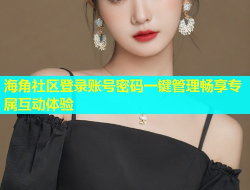 海角社区登录账号密码一键管理畅享专属互动体验