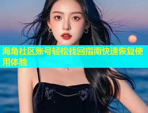海角社区账号轻松找回指南快速恢复使用体验