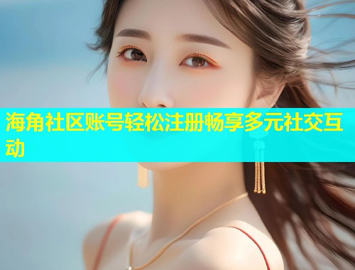 海角社区账号轻松注册畅享多元社交互动