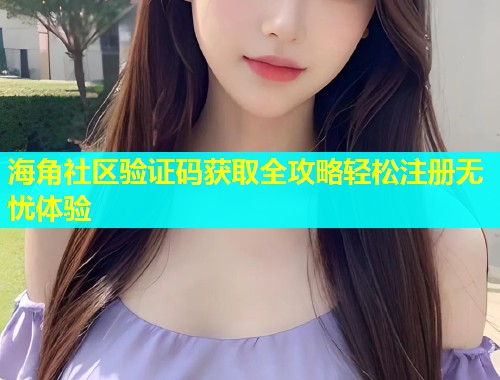 海角社区验证码获取全攻略轻松注册无忧体验
