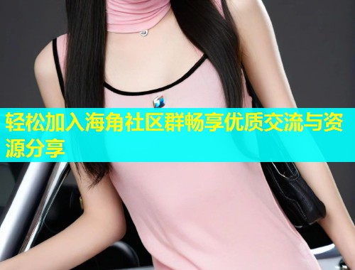 轻松加入海角社区群畅享优质交流与资源分享