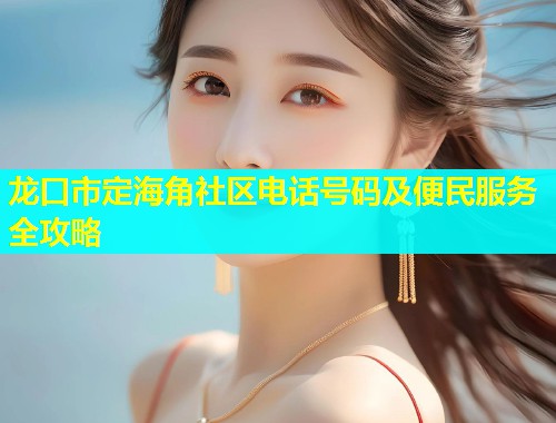 龙口市定海角社区电话号码及便民服务全攻略