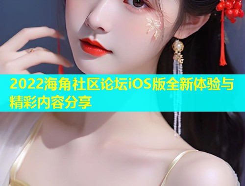 2022海角社区论坛iOS版全新体验与精彩内容分享