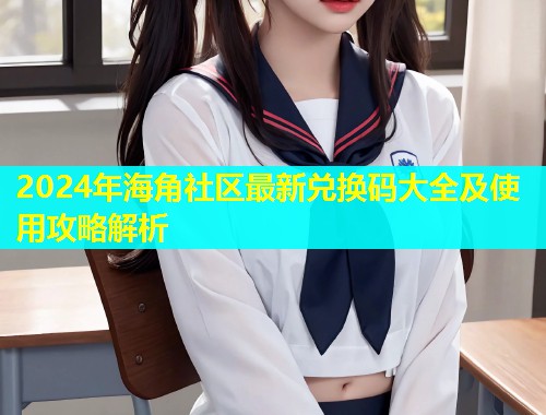 2024年海角社区最新兑换码大全及使用攻略解析