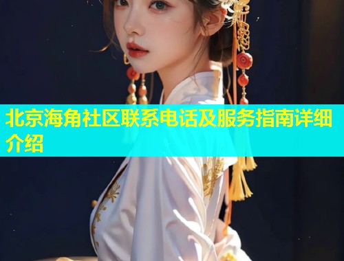 北京海角社区联系电话及服务指南详细介绍