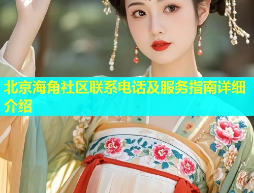 北京海角社区联系电话及服务指南详细介绍  第2张
