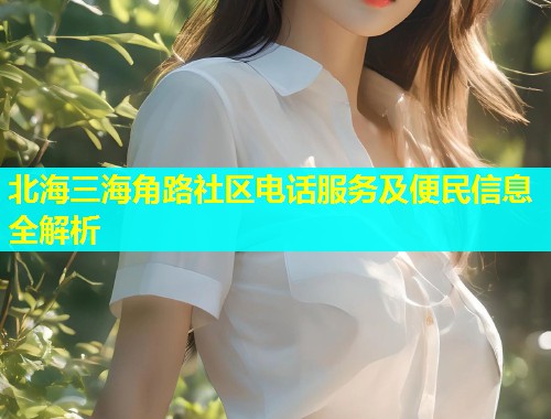 北海三海角路社区电话服务及便民信息全解析  第1张