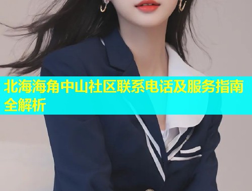 北海海角中山社区联系电话及服务指南全解析