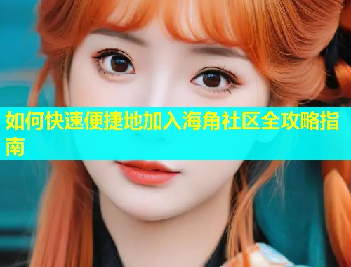 如何快速便捷地加入海角社区全攻略指南