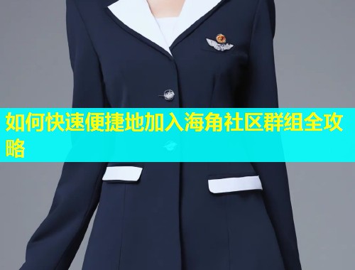 如何快速便捷地加入海角社区群组全攻略