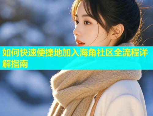 如何快速便捷地加入海角社区全流程详解指南  第2张