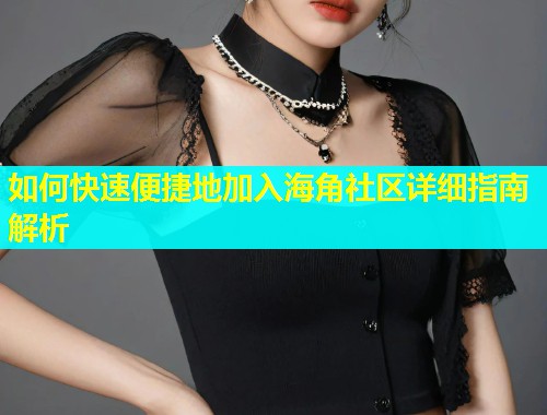 如何快速便捷地加入海角社区详细指南解析