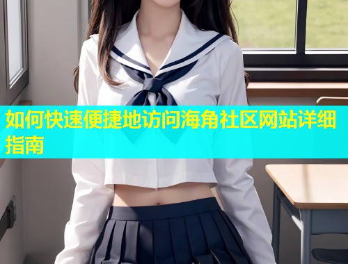 如何快速便捷地访问海角社区网站详细指南