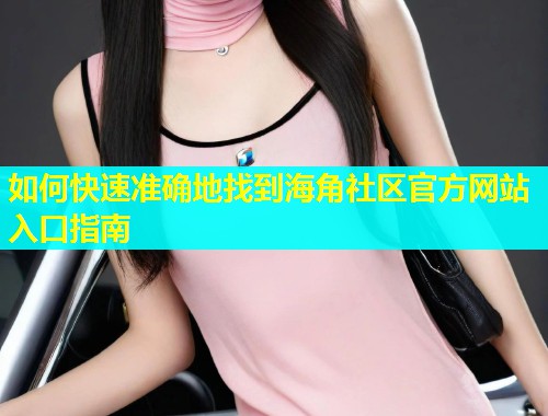 如何快速准确地找到海角社区官方网站入口指南