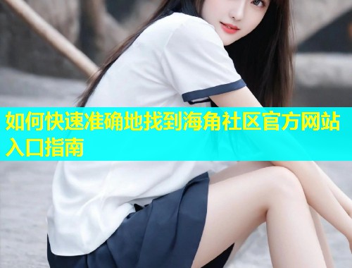 如何快速准确地找到海角社区官方网站入口指南  第2张