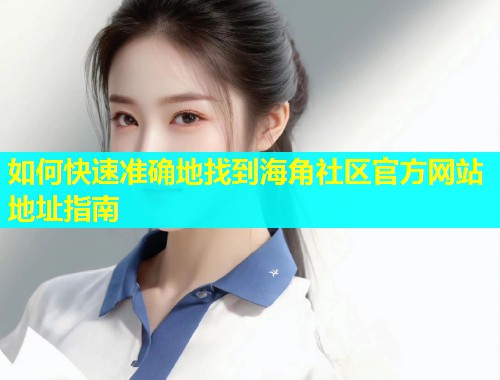如何快速准确地找到海角社区官方网站地址指南