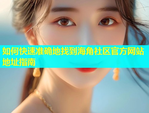 如何快速准确地找到海角社区官方网站地址指南  第2张