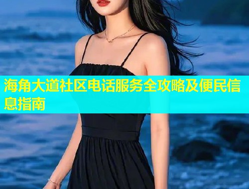 海角大道社区电话服务全攻略及便民信息指南