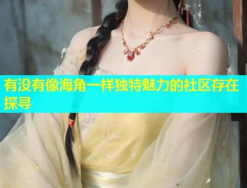 有没有像海角一样独特魅力的社区存在探寻