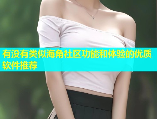 有没有类似海角社区功能和体验的优质软件推荐