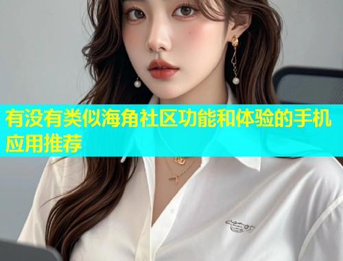 有没有类似海角社区功能和体验的手机应用推荐