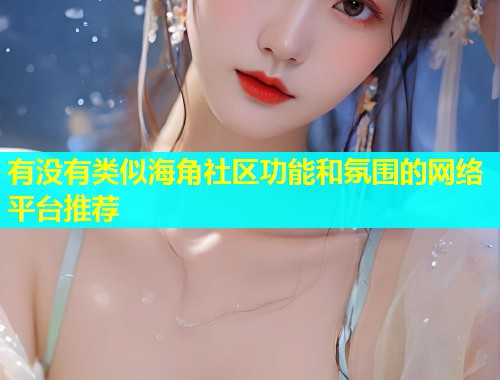 有没有类似海角社区功能和氛围的网络平台推荐