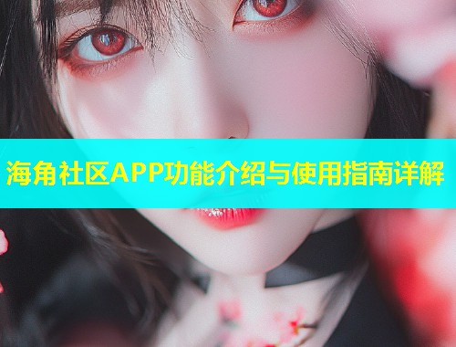 海角社区APP功能介绍与使用指南详解