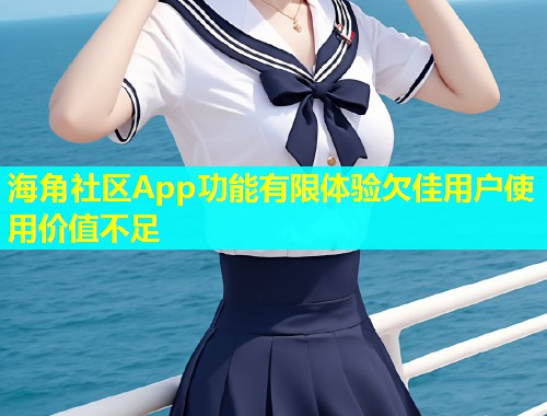 海角社区App功能有限体验欠佳用户使用价值不足