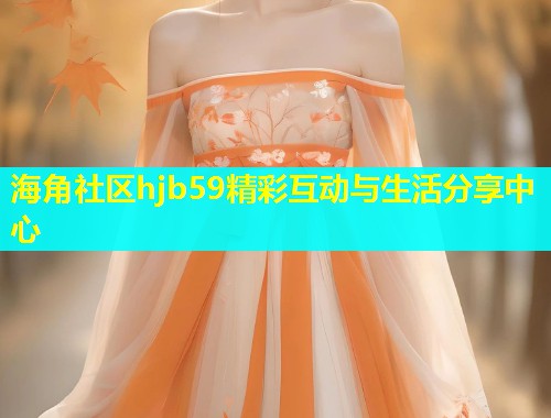 海角社区hjb59精彩互动与生活分享中心